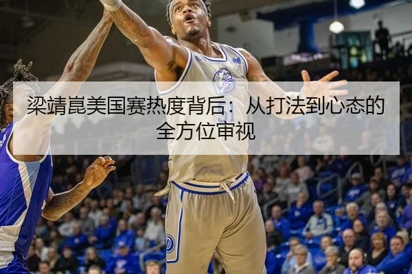 梁靖崑美国赛热度背后：从打法到心态的全方位审视